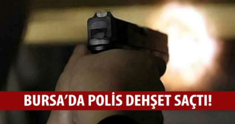 Bursa'da polis dehşet saçtı