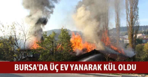 Bursa'da üç ev yanarak kül oldu