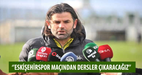 "Eskişehirspor maçından dersler çıkaracağız"