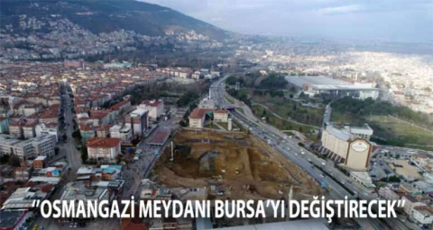 “Osmangazi Meydanı, Bursa'yı değiştirecek''