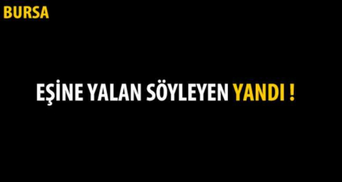 Eşine yalan söyleyen şimdi yandı