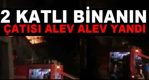 2 katlı binanın çatısı alev alev yandı