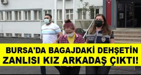 Bursa'da bagajdaki dehşetin zanlısı kız arkadaş çıktı....